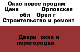 Окно новое продам › Цена ­ 9 000 - Орловская обл., Орел г. Строительство и ремонт » Двери, окна и перегородки   